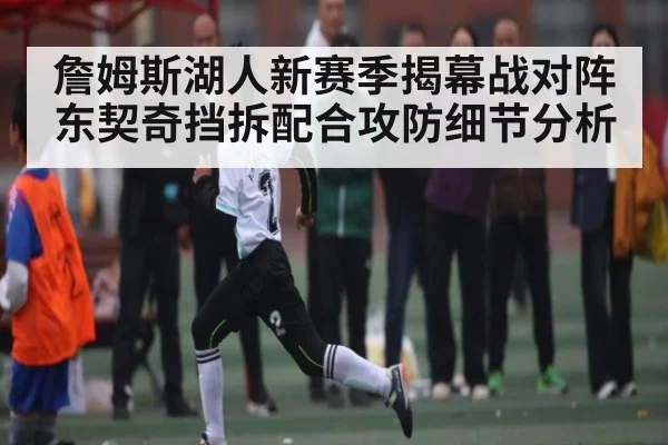 詹姆斯湖人新赛季揭幕战对阵东契奇挡拆配合攻防细节分析