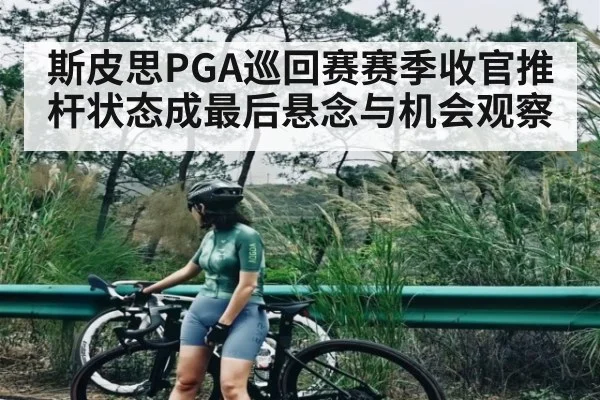 斯皮思PGA巡回赛赛季收官推杆状态成最后悬念与机会观察