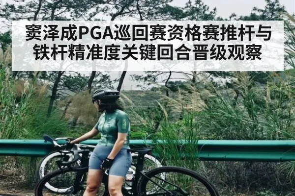 窦泽成PGA巡回赛资格赛推杆与铁杆精准度关键回合晋级观察